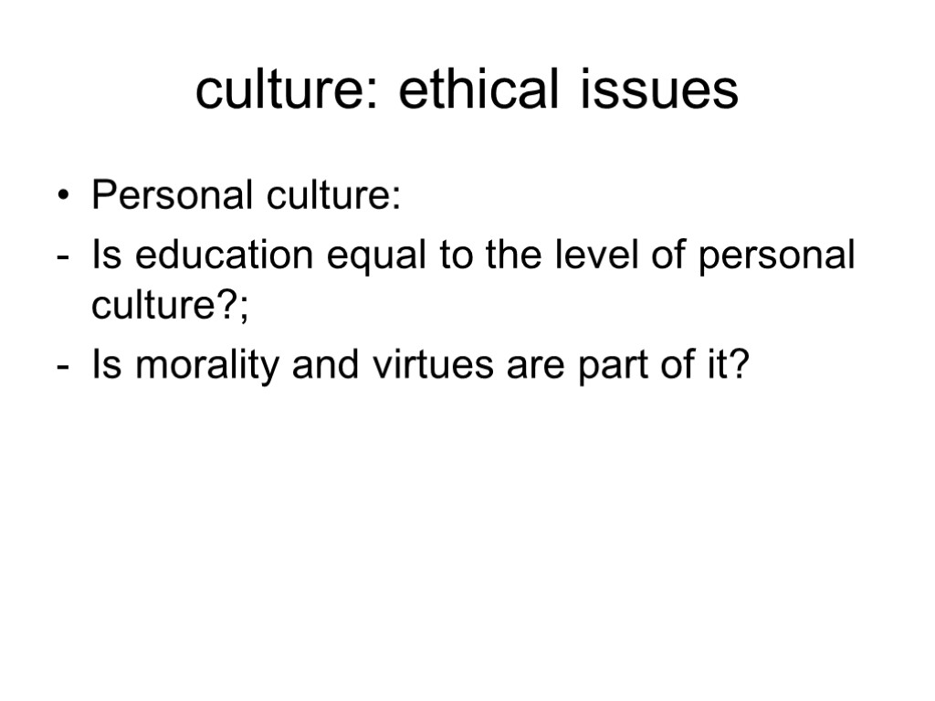 culture: ethical issues Personal culture: Is education equal to the level of personal culture?;